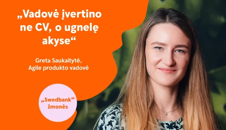 „Swedbank“ žmonės | Agile produkto vadovė Greta: „Jei atvirai, iš karto pamaniau, kad puikiai tiktume vieni kitiems“  